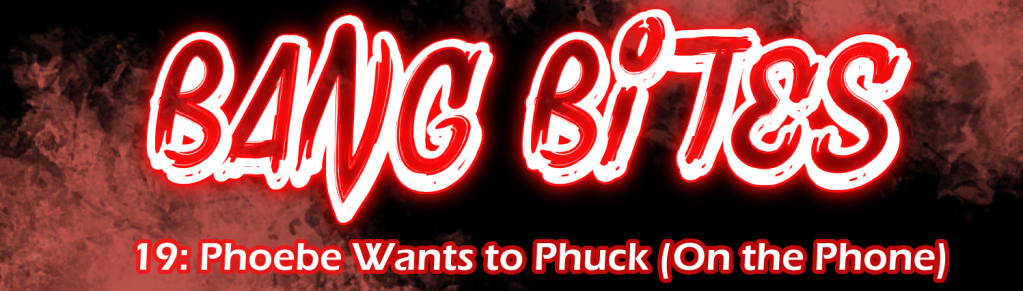 BANG BITES 19: Phoebe Wants to Phuck (Over the Phone)